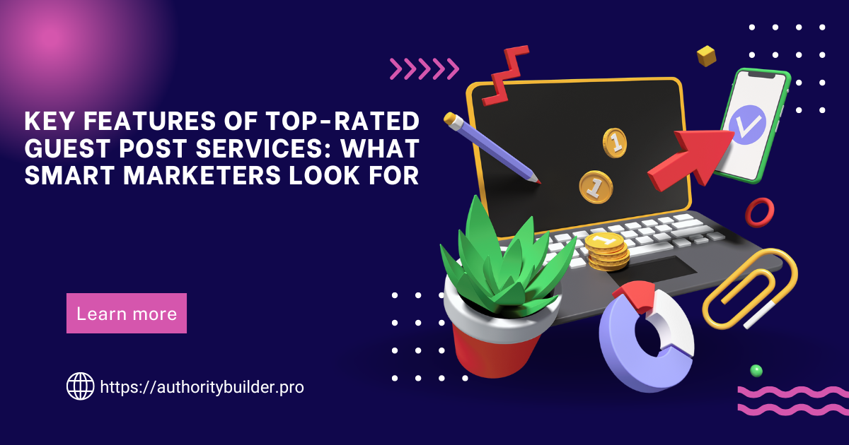 Key Features of Top-Rated Guest Post Services: What Smart Marketers Look For